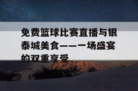 免费篮球比赛直播与银泰城美食——一场盛宴的双重享受