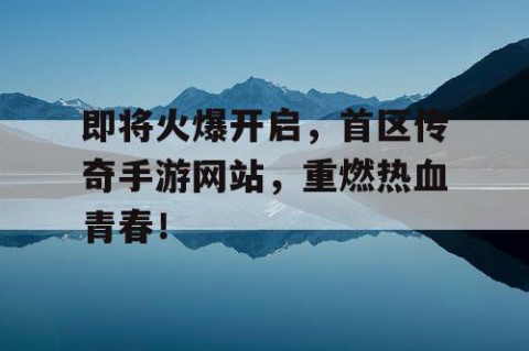 即将火爆开启，首区传奇手游网站，重燃热血青春！