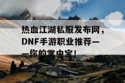 热血江湖私服发布网，DNF手游职业推荐——你的掌中宝！