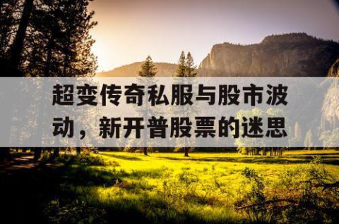 超变传奇私服与股市波动，新开普股票的迷思