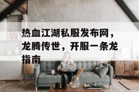 热血江湖私服发布网，龙腾传世，开服一条龙指南