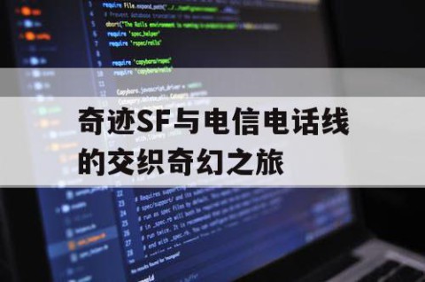 奇迹SF与电信电话线的交织奇幻之旅