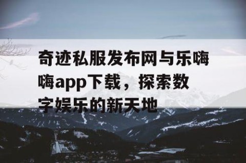 奇迹私服发布网与乐嗨嗨app下载,探索数字娱乐的新天地