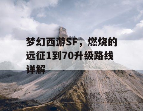 梦幻西游SF，燃烧的远征1到70升级路线详解