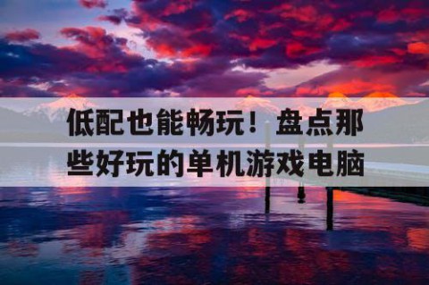 低配也能畅玩！盘点那些好玩的单机游戏电脑