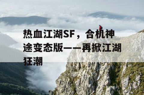 热血江湖SF，合机神途变态版——再掀江湖狂潮