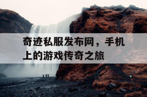 奇迹私服发布网，手机上的游戏传奇之旅