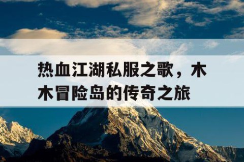 热血江湖私服之歌，木木冒险岛的传奇之旅