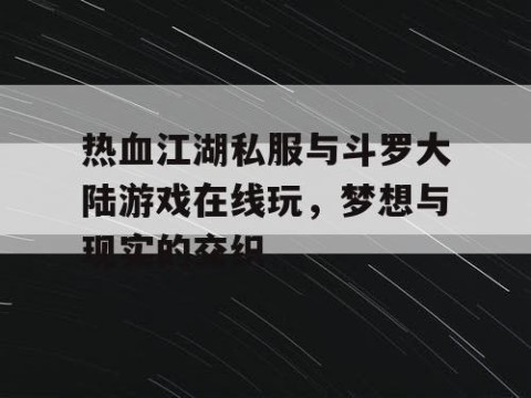 热血江湖私服与斗罗大陆游戏在线玩，梦想与现实的交织