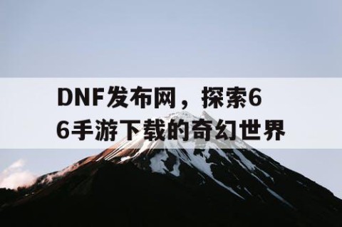 DNF发布网，探索66手游下载的奇幻世界