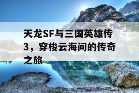 天龙SF与三国英雄传3，穿梭云海间的传奇之旅