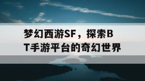 梦幻西游SF，探索BT手游平台的奇幻世界