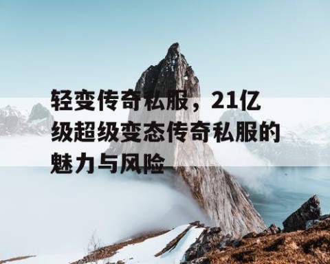 轻变传奇私服，21亿级超级变态传奇私服的魅力与风险