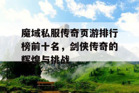 魔域私服传奇页游排行榜前十名，剑侠传奇的辉煌与挑战