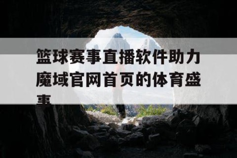 篮球赛事直播软件助力魔域官网首页的体育盛事