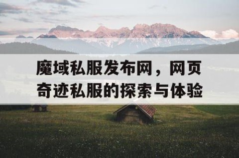 魔域私服发布网，网页奇迹私服的探索与体验