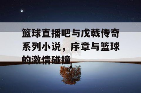 篮球直播吧与戊戟传奇系列小说，序章与篮球的激情碰撞