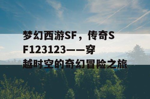 梦幻西游SF，传奇SF123123——穿越时空的奇幻冒险之旅