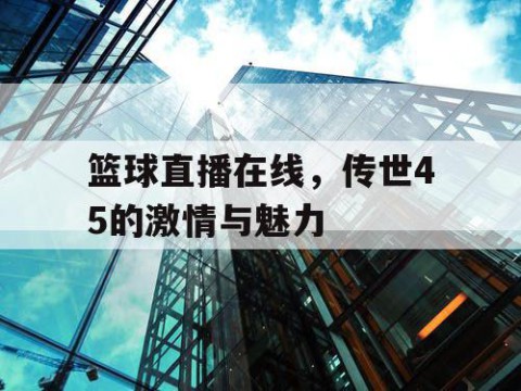 篮球直播在线，传世45的激情与魅力