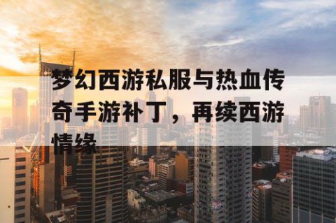 梦幻西游私服与热血传奇手游补丁，再续西游情缘
