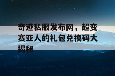 奇迹私服发布网，超变赛亚人的礼包兑换码大揭秘