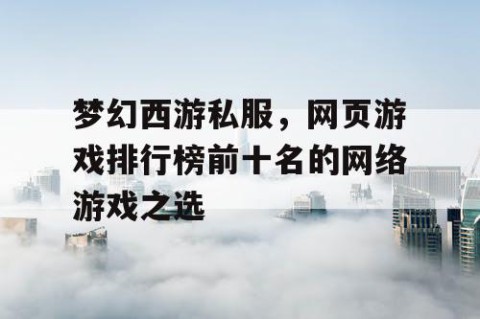 梦幻西游私服，网页游戏排行榜前十名的网络游戏之选