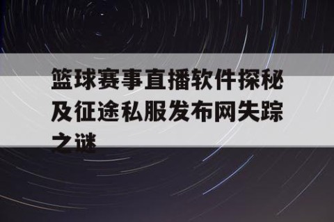 篮球赛事直播软件探秘及征途私服发布网失踪之谜