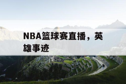 NBA篮球赛直播,英雄事迹