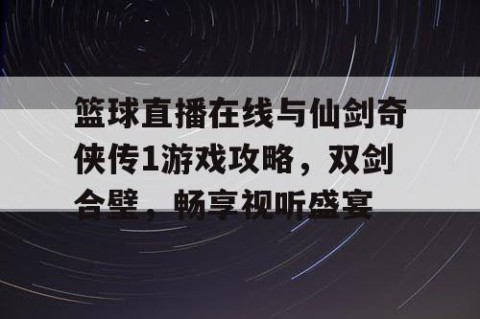 篮球直播在线与仙剑奇侠传1游戏攻略,双剑合璧,畅享视听盛宴