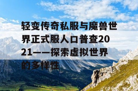 轻变传奇私服与魔兽世界正式服人口普查2021——探索虚拟世界的多样性