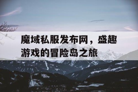 魔域私服发布网，盛趣游戏的冒险岛之旅
