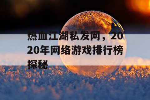 热血江湖私发网，2020年网络游戏排行榜探秘