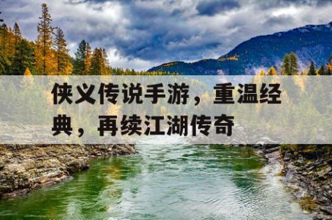 侠义传说手游，重温经典，再续江湖传奇