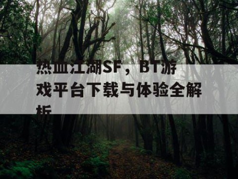 热血江湖SF，BT游戏平台下载与体验全解析