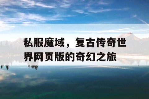 私服魔域，复古传奇世界网页版的奇幻之旅