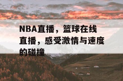 NBA直播，篮球在线直播，感受激情与速度的碰撞