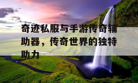 奇迹私服与手游传奇辅助器，传奇世界的独特助力