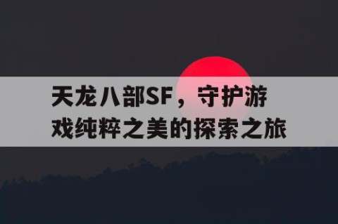 天龙八部SF，守护游戏纯粹之美的探索之旅