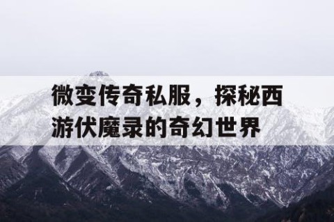 微变传奇私服，探秘西游伏魔录的奇幻世界
