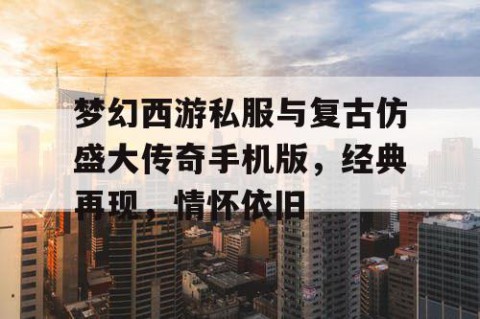 梦幻西游私服与复古仿盛大传奇手机版，经典再现，情怀依旧
