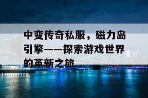 中变传奇私服，磁力岛引擎——探索游戏世界的革新之旅