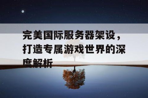 完美国际服务器架设，打造专属游戏世界的深度解析