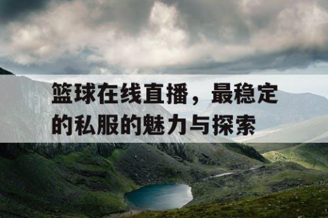 篮球在线直播，最稳定的私服的魅力与探索