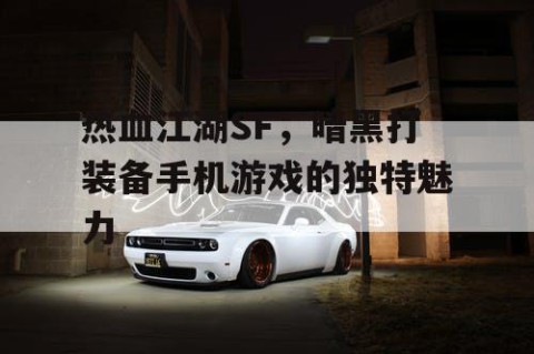 热血江湖SF，暗黑打装备手机游戏的独特魅力