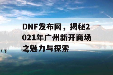 DNF发布网，揭秘2021年广州新开商场之魅力与探索