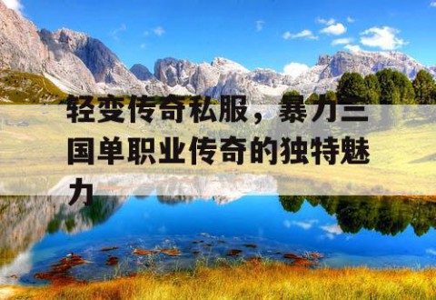 轻变传奇私服，暴力三国单职业传奇的独特魅力