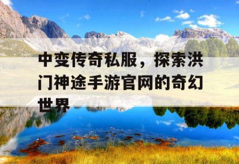 中变传奇私服，探索洪门神途手游官网的奇幻世界