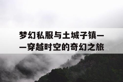 梦幻私服与土城子镇——穿越时空的奇幻之旅