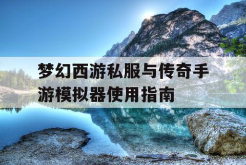 梦幻西游私服与传奇手游模拟器使用指南