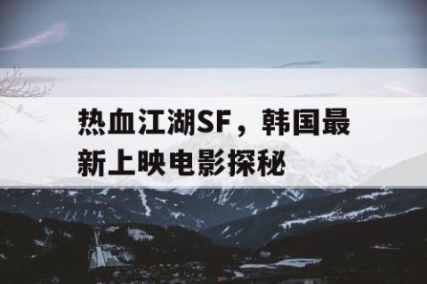 热血江湖SF，韩国最新上映电影探秘